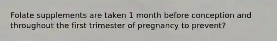 Folate supplements are taken 1 month before conception and throughout the first trimester of pregnancy to prevent?