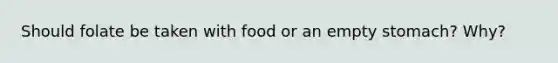 Should folate be taken with food or an empty stomach? Why?