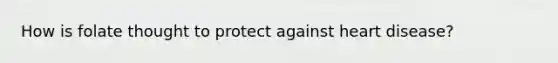 How is folate thought to protect against heart disease?