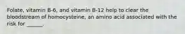 Folate, vitamin B-6, and vitamin B-12 help to clear the bloodstream of homocysteine, an amino acid associated with the risk for ______.