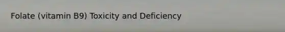 Folate (vitamin B9) Toxicity and Deficiency