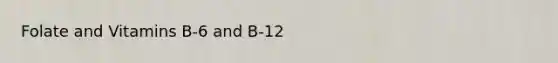 Folate and Vitamins B-6 and B-12