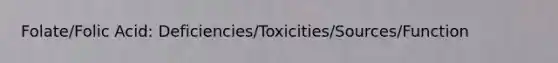 Folate/Folic Acid: Deficiencies/Toxicities/Sources/Function