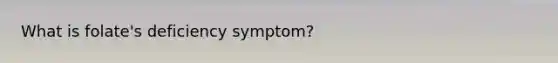What is folate's deficiency symptom?