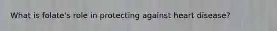 What is folate's role in protecting against heart disease?