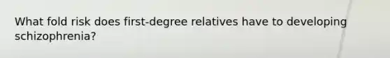 What fold risk does first-degree relatives have to developing schizophrenia?