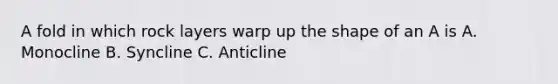 A fold in which rock layers warp up the shape of an A is A. Monocline B. Syncline C. Anticline