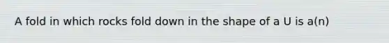 A fold in which rocks fold down in the shape of a U is a(n)
