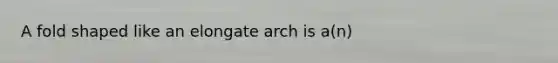 A fold shaped like an elongate arch is a(n)