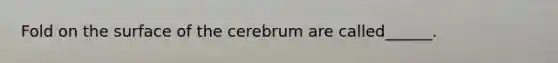 Fold on the surface of the cerebrum are called______.