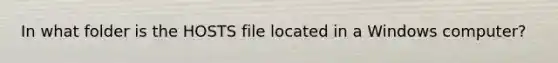 In what folder is the HOSTS file located in a Windows computer?