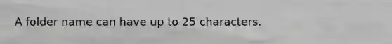 A folder name can have up to 25 characters.