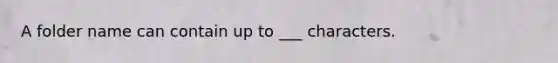 A folder name can contain up to ___ characters.