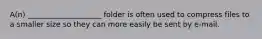 A(n) ____________________ folder is often used to compress files to a smaller size so they can more easily be sent by e-mail.