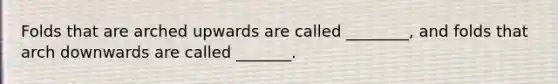 Folds that are arched upwards are called ________, and folds that arch downwards are called _______.