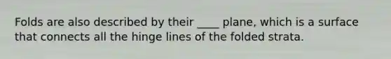 Folds are also described by their ____ plane, which is a surface that connects all the hinge lines of the folded strata.