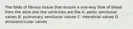 The folds of fibrous tissue that ensure a one-way flow of blood from the atria into the ventricles are the A. aortic semilunar valves B. pulmonary semilunar valves C. interatrial valves D. atrioventricular valves