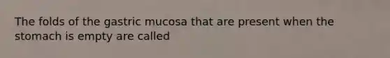 The folds of the gastric mucosa that are present when the stomach is empty are called