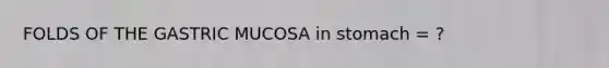FOLDS OF THE GASTRIC MUCOSA in stomach = ?