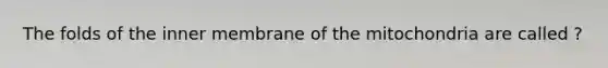 The folds of the inner membrane of the mitochondria are called ?