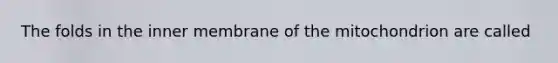 The folds in the inner membrane of the mitochondrion are called