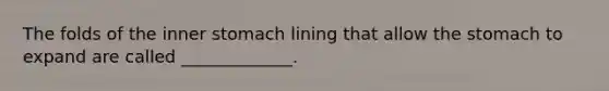 The folds of the inner stomach lining that allow the stomach to expand are called _____________.