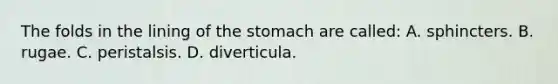 The folds in the lining of the stomach are​ called: A. sphincters. B. rugae. C. peristalsis. D. diverticula.