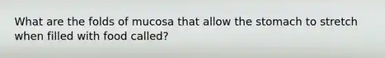 What are the folds of mucosa that allow <a href='https://www.questionai.com/knowledge/kLccSGjkt8-the-stomach' class='anchor-knowledge'>the stomach</a> to stretch when filled with food called?