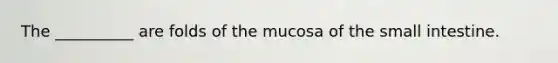 The __________ are folds of the mucosa of the small intestine.