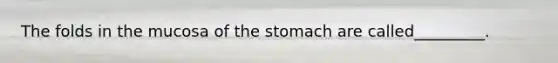 The folds in the mucosa of the stomach are called_________.