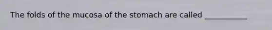 The folds of the mucosa of the stomach are called ___________