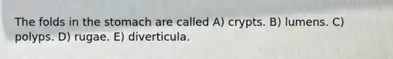 The folds in the stomach are called A) crypts. B) lumens. C) polyps. D) rugae. E) diverticula.