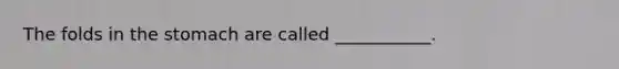 The folds in the stomach are called ___________.