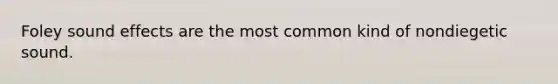 Foley sound effects are the most common kind of nondiegetic sound.