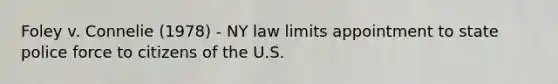 Foley v. Connelie (1978) - NY law limits appointment to state police force to citizens of the U.S.