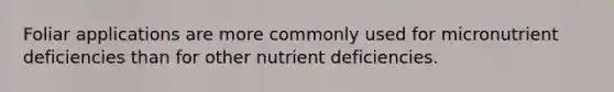 Foliar applications are more commonly used for micronutrient deficiencies than for other nutrient deficiencies.