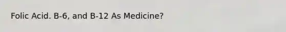 Folic Acid. B-6, and B-12 As Medicine?