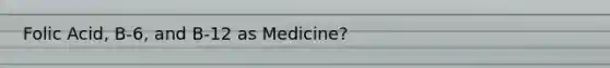 Folic Acid, B-6, and B-12 as Medicine?