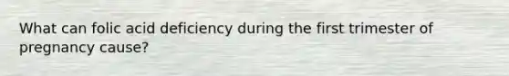 What can folic acid deficiency during the first trimester of pregnancy cause?