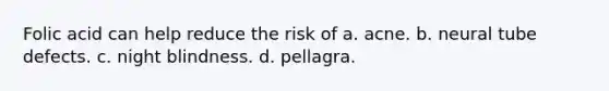 Folic acid can help reduce the risk of a. acne. b. neural tube defects. c. night blindness. d. pellagra.