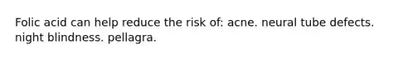 Folic acid can help reduce the risk of: acne. neural tube defects. night blindness. pellagra.