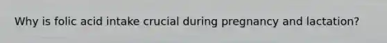 Why is folic acid intake crucial during pregnancy and lactation?