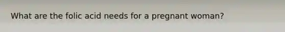 What are the folic acid needs for a pregnant woman?