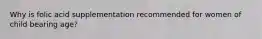 Why is folic acid supplementation recommended for women of child bearing age?