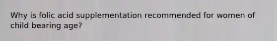 Why is folic acid supplementation recommended for women of child bearing age?