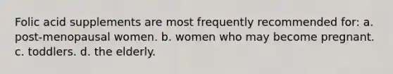 Folic acid supplements are most frequently recommended for: a. post-menopausal women. b. women who may become pregnant. c. toddlers. d. the elderly.