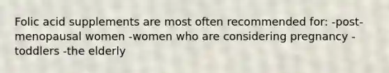 Folic acid supplements are most often recommended for: -post-menopausal women -women who are considering pregnancy -toddlers -the elderly