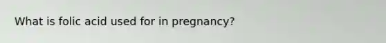 What is folic acid used for in pregnancy?