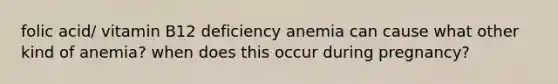 folic acid/ vitamin B12 deficiency anemia can cause what other kind of anemia? when does this occur during pregnancy?