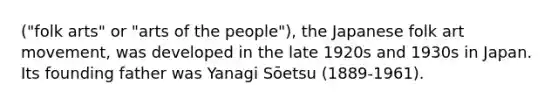 ("folk arts" or "arts of the people"), the Japanese folk art movement, was developed in the late 1920s and 1930s in Japan. Its founding father was Yanagi Sōetsu (1889-1961).